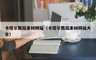 伊犁卡塔尔舞蹈素材网站（卡塔尔舞蹈素材网站大全）