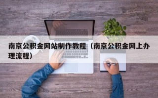 伊犁南京公积金网站制作教程（南京公积金网上办理流程）