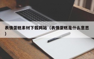 伊犁表情蛋糕素材下载网站（表情蛋糕是什么意思）