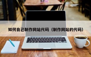 伊犁如何自己制作网站代码（制作网站的代码）