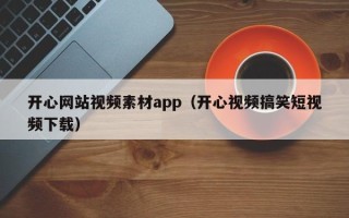 伊犁开心网站视频素材app（开心视频搞笑短视频下载）