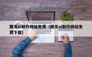 伊犁图文ai制作网站免费（图文ai制作网站免费下载）