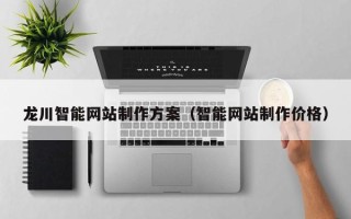 伊犁龙川智能网站制作方案（智能网站制作价格）