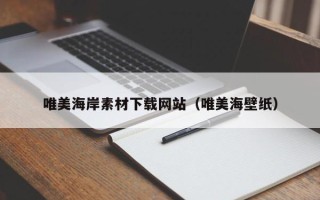 伊犁唯美海岸素材下载网站（唯美海壁纸）