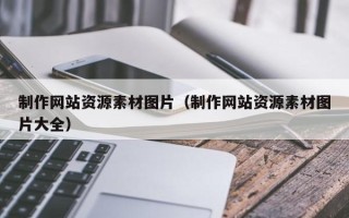 伊犁制作网站资源素材图片（制作网站资源素材图片大全）